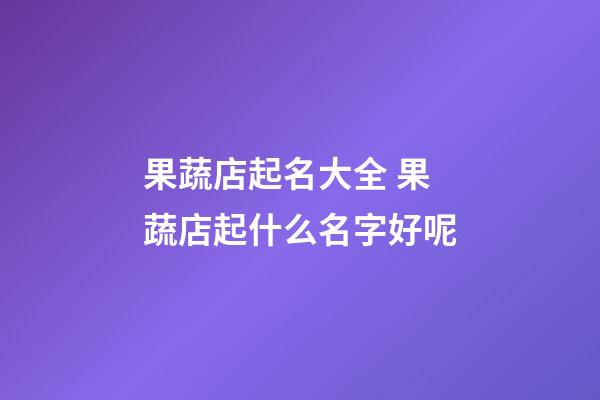 果蔬店起名大全 果蔬店起什么名字好呢-第1張-店鋪起名-玄機(jī)派